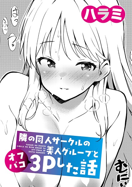 【単話】隣の同人サークルの美人グループとオフパコ3Pした話（単話）❤ハラミ 隣の同人サークルの美人グループとオフパコ3Pした話