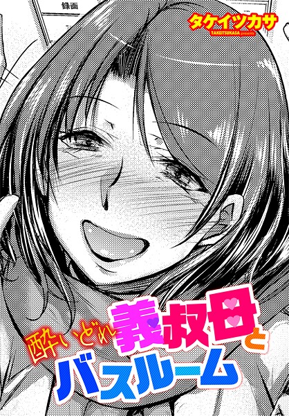 【単話】酔いどれ義叔母とバスルーム（単話）❤タケイツカサ 酔いどれ義叔母とバスルーム