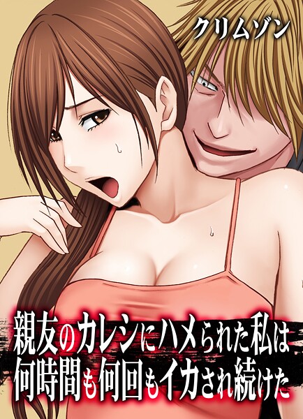【辱め】親友のカレシにハメられた私は何時間も何回もイカされ続けた【タテコミ版】❤クリムゾン 親友のカレシにハメられた私は何時間も何回もイカされ続けた【タテコミ版】