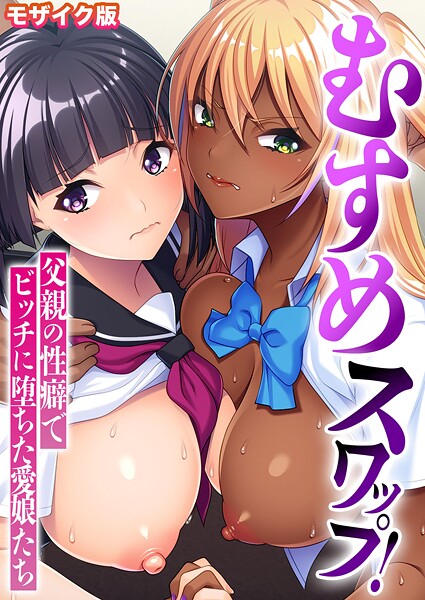 むすめスワップ！ 〜父親の性癖でビッチに堕ちた愛娘たち〜 モザイク版❤BENETTY 【フルカラー】★
