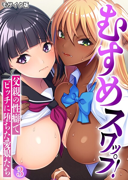 むすめスワップ！ 〜父親の性癖でビッチに堕ちた愛娘たち〜 モザイク版❤BENETTY 【フルカラー】★