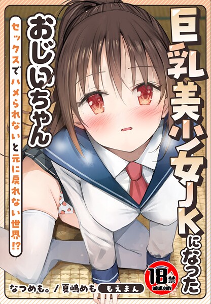 【18禁】巨乳美少女JKになったおじいちゃん〜セックスでハメられないと元に戻れない世界！？〜【合本版】❤なつめも。 【制服】★